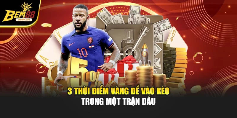 3 thời điểm vàng để vào kèo trong một trận đấu