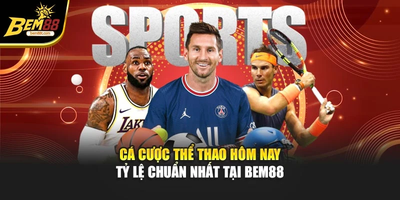 Cá Cược Thể Thao Hôm Nay – Tỷ Lệ Chuẩn Nhất Tại BEM88