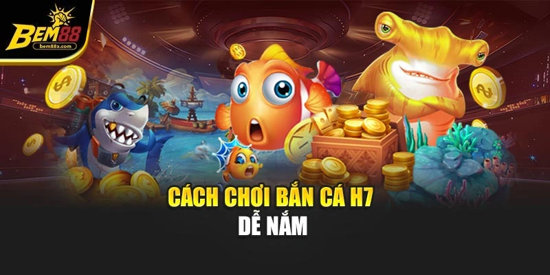 Cách chơi bắn cá h7 dễ nắm