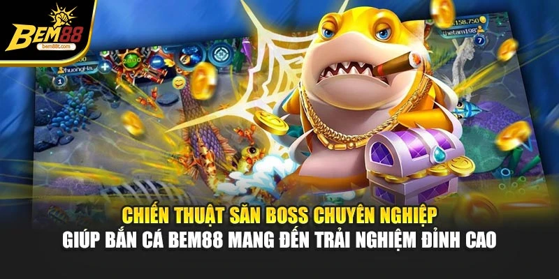 Chiến thuật săn Boss chuyên nghiệp giúp bắn cá BEM88 mang đến trải nghiệm đỉnh cao
