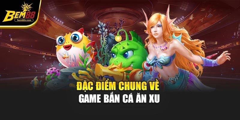 Đặc điểm chung về game bắn cá ăn xu