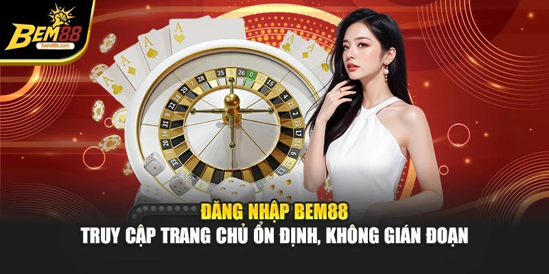 Đăng Nhập BEM88 – Truy Cập Trang Chủ Ổn Định, Không Gián Đoạn
