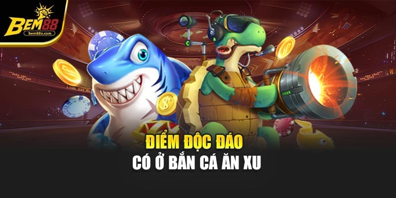 Điểm độc đáo có ở bắn cá ăn xu