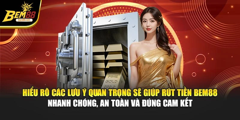 Hiểu rõ các lưu ý quan trọng sẽ giúp rút tiền BEM88 nhanh chóng, an toàn, đúng cam kết
