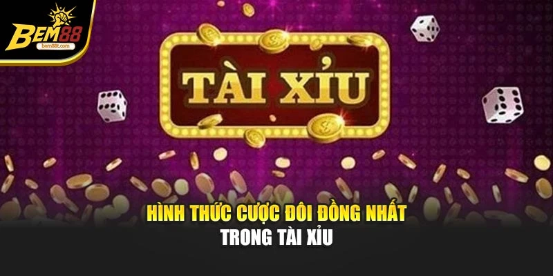 Hình thức cược đôi đồng nhất trong tài xỉu