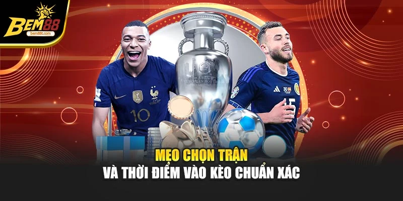 Mẹo chọn trận và thời điểm vào kèo chuẩn xác