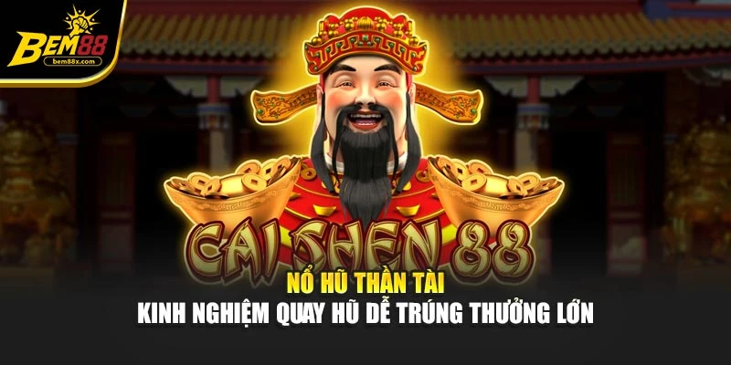 Nổ Hũ Thần Tài - Kinh Nghiệm Quay Hũ Dễ Trúng Thưởng Lớn