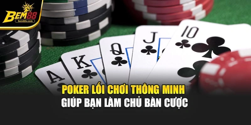 Poker – Lối Chơi Thông Minh Giúp Bạn Làm Chủ Bàn Cược