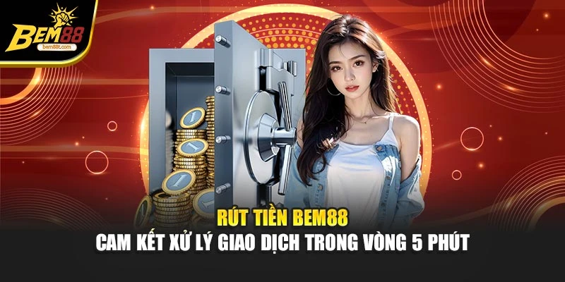 Rút Tiền BEM88 – Cam Kết Xử Lý Giao Dịch Trong Vòng 5 Phút