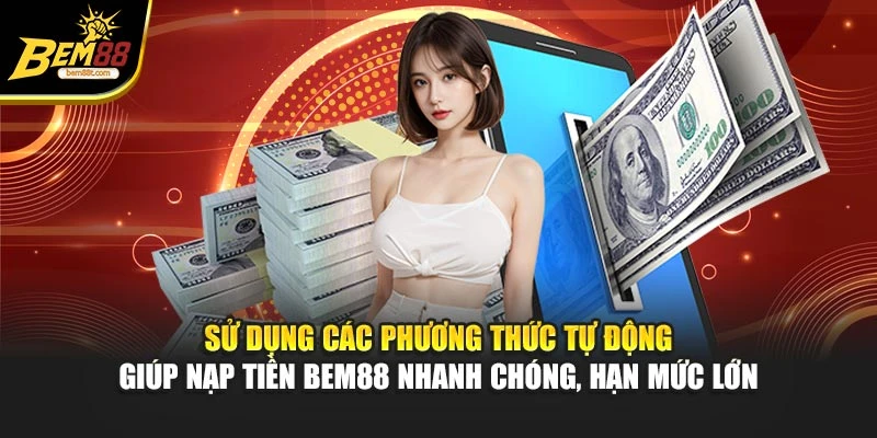 Sử dụng các phương thức tự động giúp nạp tiền BEM88 nhanh chóng, hạn mức lớn