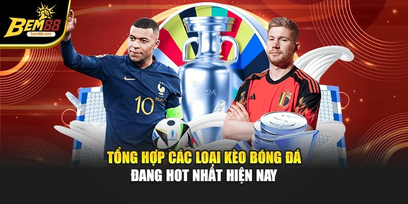 Tổng hợp các loại kèo bóng đá đang hot nhất hiện nay