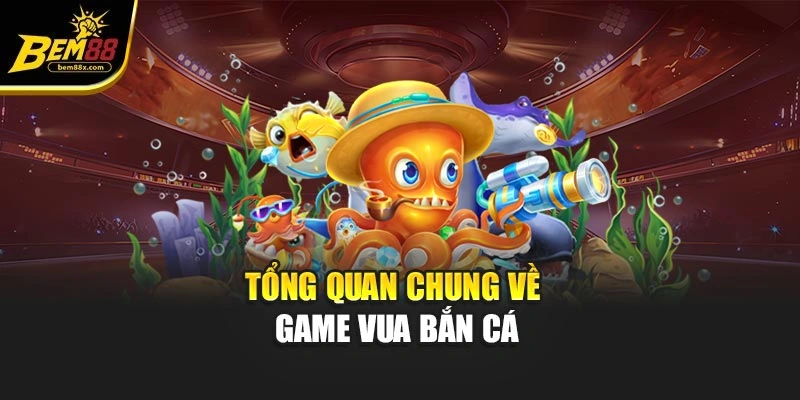 Tổng quan chung về game vua bắn cá